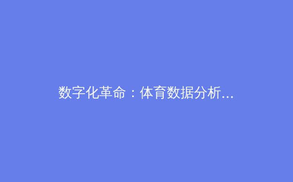 数字化革命：体育数据分析如何重塑现代竞技战略格局 - 4